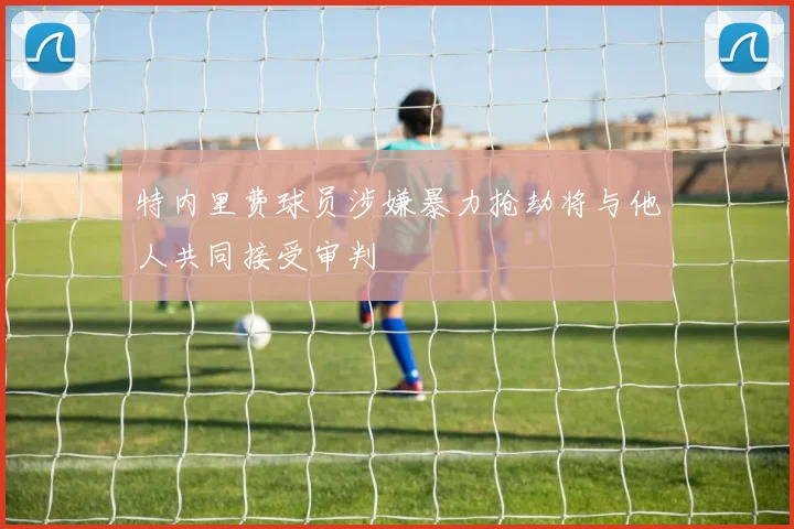 特内里费球员涉嫌暴力抢劫将与他人共同接受审判
