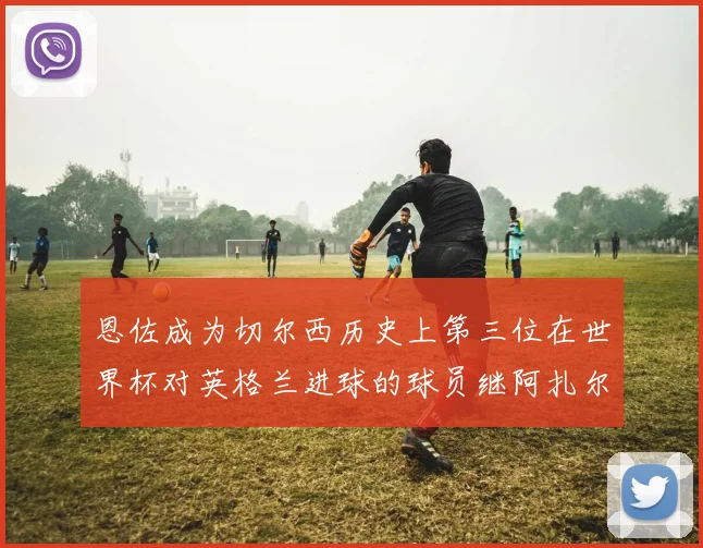 恩佐成为切尔西历史上第三位在世界杯对英格兰进球的球员继阿扎尔之后