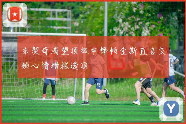 东契奇渴望顶级中锋帕金斯直言艾顿心情糟糕透顶