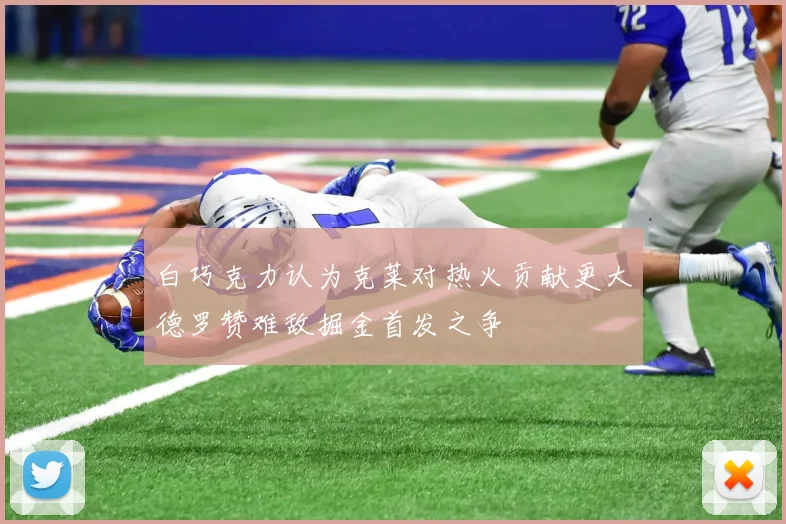 白巧克力认为克莱对热火贡献更大德罗赞难敌掘金首发之争