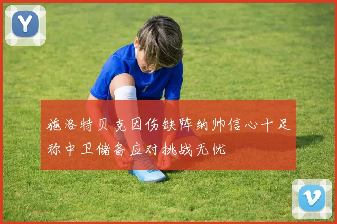 施洛特贝克因伤缺阵纳帅信心十足称中卫储备应对挑战无忧