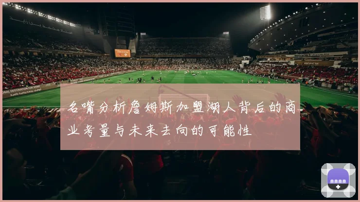 名嘴分析詹姆斯加盟湖人背后的商业考量与未来去向的可能性