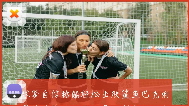 球爹自信称能轻松击败鲨鱼巴克利因伤无缘对决科比詹姆斯也难敌我