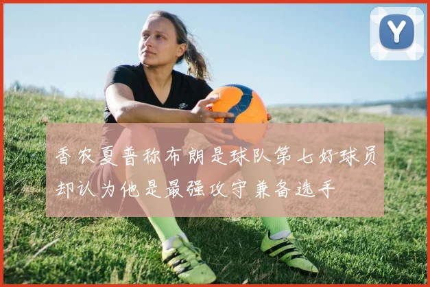 香农夏普称布朗是球队第七好球员却认为他是最强攻守兼备选手