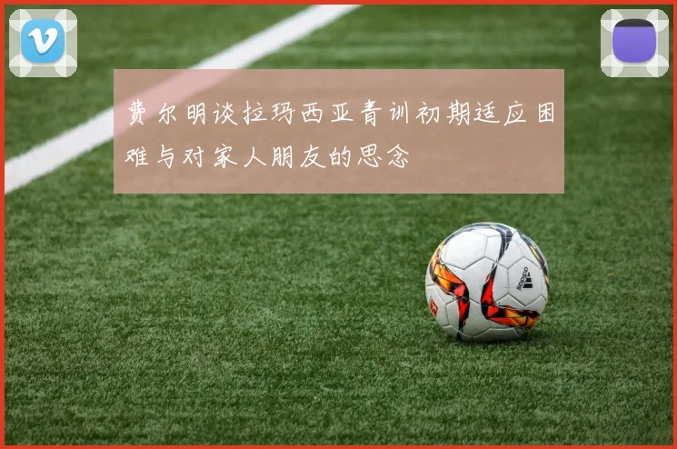 费尔明谈拉玛西亚青训初期适应困难与对家人朋友的思念