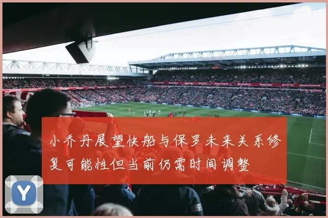 小乔丹展望快船与保罗未来关系修复可能性但当前仍需时间调整
