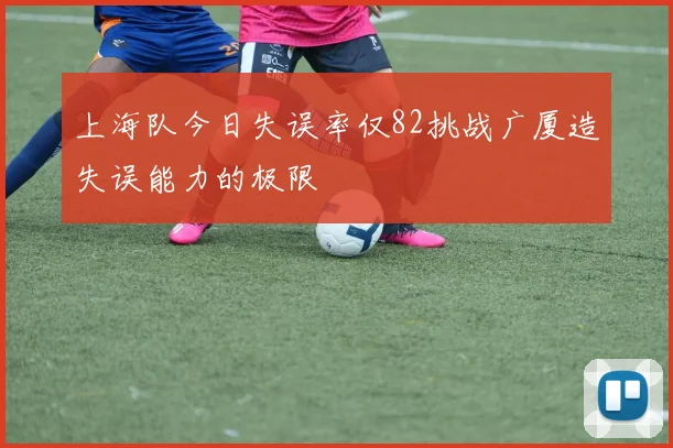 上海队今日失误率仅82挑战广厦造失误能力的极限