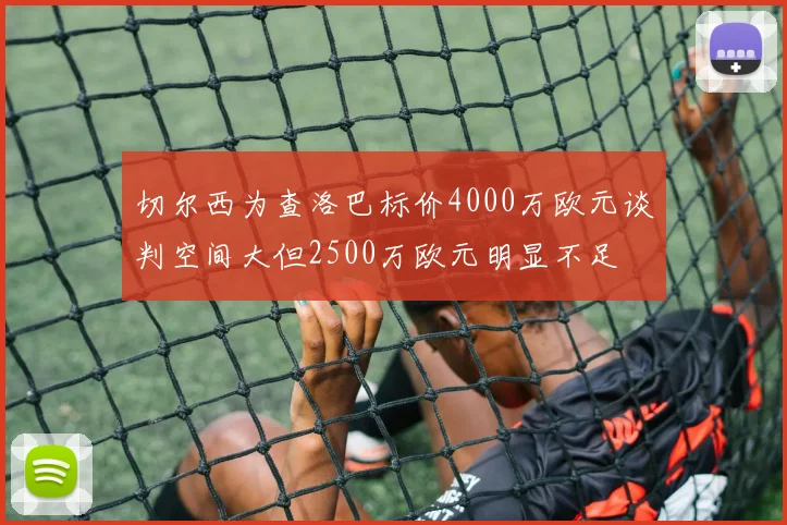 切尔西为查洛巴标价4000万欧元谈判空间大但2500万欧元明显不足